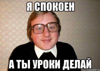 Я спокоен а ты уроки делай