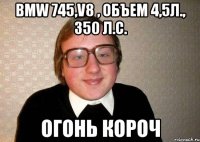 BMW 745,V8 , объем 4,5л., 350 л.с. Огонь короч