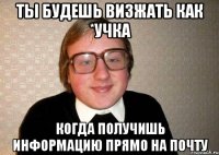 ты будешь визжать как *учка когда получишь информацию прямо на почту