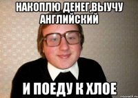 Накоплю денег,выучу английский И поеду к хлое