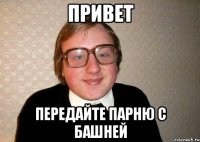 Привет передайте парню с башней