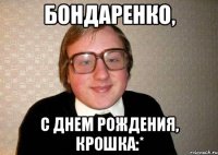 Бондаренко, С ДНЕМ РОЖДЕНИЯ, КРОШКА:*