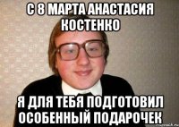 С 8 Марта Анастасия Костенко я для тебя подготовил особенный подарочек