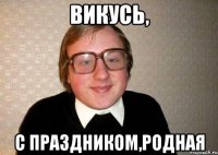викусь, с праздником,родная