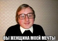  Вы женщина моей мечты