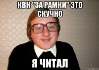 Квн "за рамки" это скучно Я читал