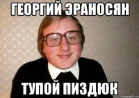 Георгий Эраносян Тупой пиздюк