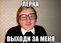 лерка выходи за меня