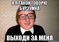 а я такой говорю Бурзумка Выходи за меня