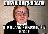 бабушка сказала что я самый красивый в класе