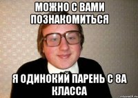 Можно с вами познакомиться Я одинокий парень с 8А класса