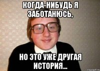 когда-нибудь я заботанюсь, но это уже другая история...