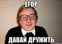 Егор Давай дружить