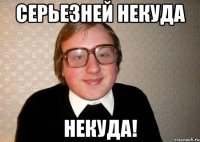 серьезней некуда некуда!