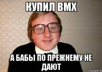 Купил BMX а бабы по прежнему не дают