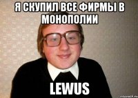 я скупил все фирмы в монополии lewus