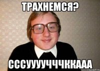 Трахнемся? Сссуууучччккааа