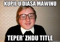 Kupil u Diasa mawinu Teper' zhdu title