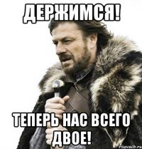 Держимся! Теперь нас всего двое!