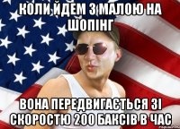 коли йдем з малою на шопінг вона передвигається зі скоростю 200 баксів в час