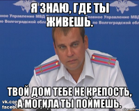 Я знаю, где ты живешь. Твой дом тебе не крепость, а могила ты поймешь.