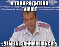 а твои родители знают чем ты занимаешься?