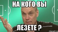 на кого вы лезете ?