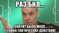 раз бил... значит было мало технико-тактических действий!