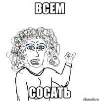 всем сосать