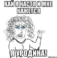 хай я Настя и мне кажется я уродина!