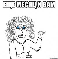 Еще месяц и Вам ....