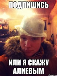 Подпишись или я скажу Алиевым