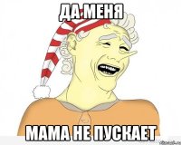 Да меня Мама не пускает