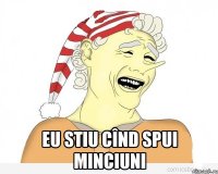  Eu stiu cînd spui minciuni