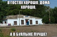в гостях хорошо, дома хорошо, а в буялыке лучше!