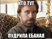 Кто тут Пудрила ебаная