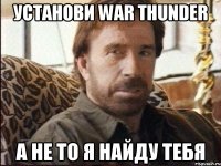 Установи war thunder а не то я найду тебя