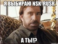 Я ВЫБИРАЮ NSK-RUSR А ТЫ!?