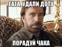Гага, удали доту порадуй чака