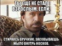 Ты еще не стал взрослым, если, стираясь вручную, засовываешь мыло внутрь носков.