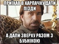 Приїхав в Харпачку дати пізди А дали зверху разом з Бубнікою