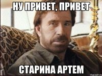 ну привет, привет старина артем