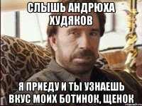 слышь Андрюха Худяков я приеду и ты узнаешь вкус моих ботинок, щенок