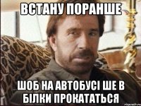 встану поранше шоб на автобусi ше в бiлки прокататься