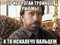 Up не трогай тройные рифмы а то искалечу пальцем