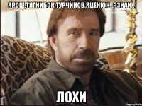 ЯРОШ,ТЯГНИБОК,ТУРЧИНОВ,ЯЦЕНЮК...?ЗНАЮ, ЛОХИ