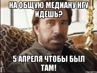 НА ОБЩУЮ МЕДИАНУ НГУ ИДЕШЬ? 5 АПРЕЛЯ ЧТОБЫ БЫЛ ТАМ!