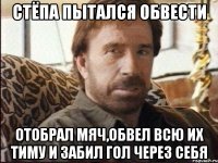 Стёпа пытался обвести Отобрал мяч,обвел всю их тиму и забил гол через себя