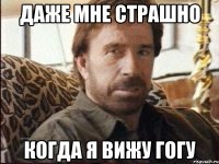 даже мне страшно когда я вижу гогу