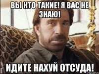 Вы кто такие! Я вас не знаю! Идите нахуй отсуда!